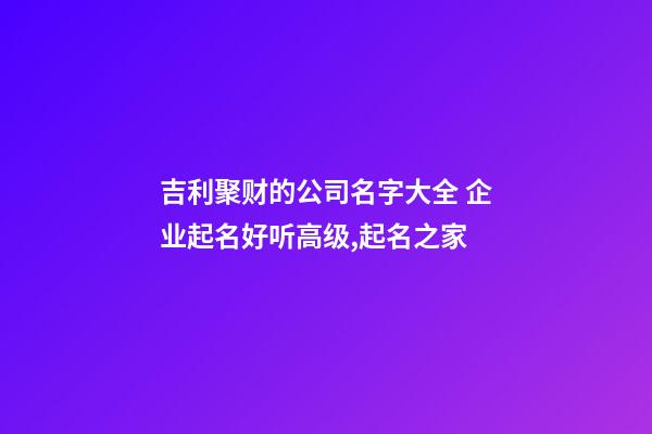 吉利聚财的公司名字大全 企业起名好听高级,起名之家-第1张-公司起名-玄机派